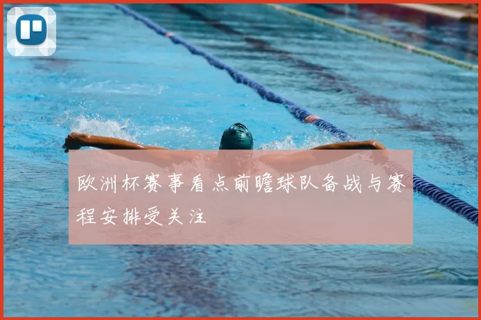 欧洲杯赛事看点前瞻球队备战与赛程安排受关注
