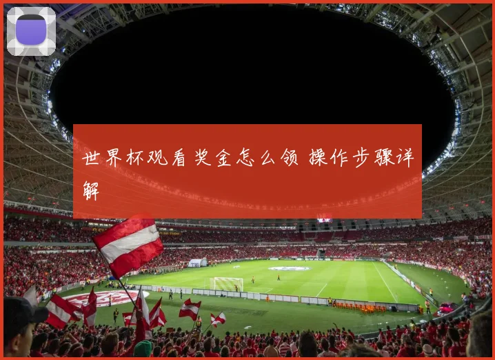 世界杯观看奖金怎么领 操作步骤详解