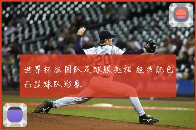 世界杯法国队足球服亮相 经典配色凸显球队形象