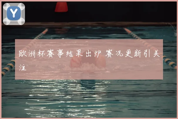 欧洲杯赛事结果出炉 赛况更新引关注