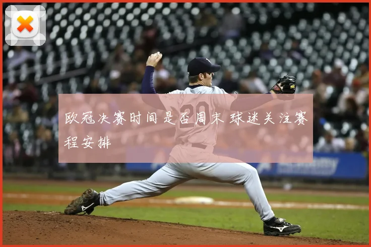 欧冠决赛时间是否周末 球迷关注赛程安排
