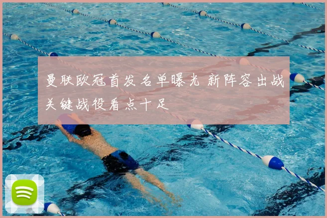 曼联欧冠首发名单曝光 新阵容出战关键战役看点十足