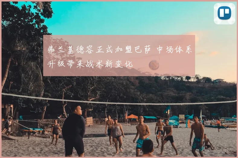 弗兰基德容正式加盟巴萨 中场体系升级带来战术新变化