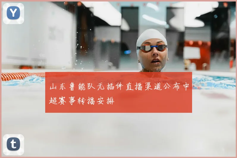 山东鲁能队无插件直播渠道公布中超赛事转播安排