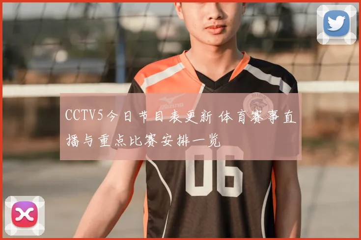 CCTV5今日节目表更新 体育赛事直播与重点比赛安排一览