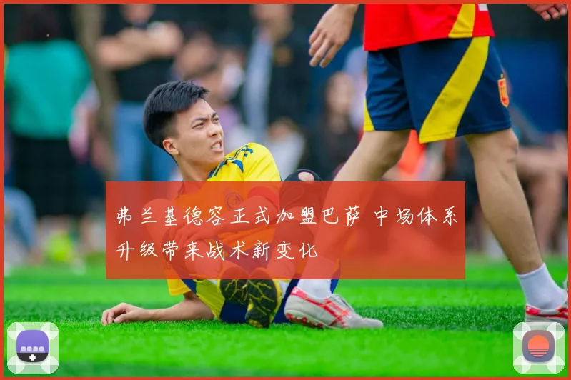 弗兰基德容正式加盟巴萨 中场体系升级带来战术新变化