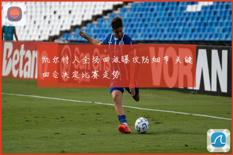 凯尔特人全场回放曝攻防细节 关键回合决定比赛走势