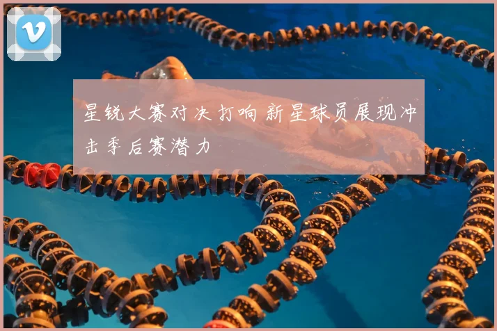 星锐大赛对决打响 新星球员展现冲击季后赛潜力