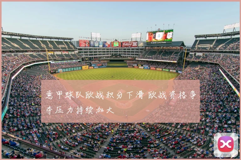 意甲球队欧战积分下滑 欧战资格争夺压力持续加大