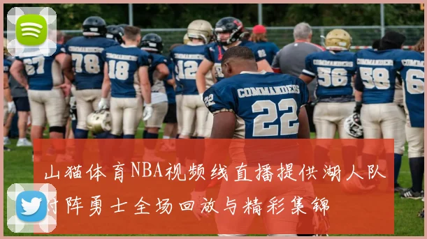 山猫体育NBA视频线直播提供湖人队对阵勇士全场回放与精彩集锦