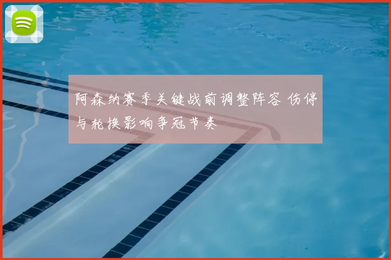阿森纳赛季关键战前调整阵容 伤停与轮换影响争冠节奏