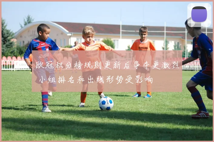 欧冠积分榜规则更新后争夺更激烈 小组排名和出线形势受影响