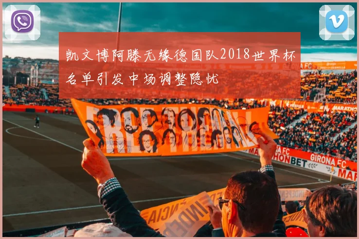 凯文博阿滕无缘德国队2018世界杯名单引发中场调整隐忧