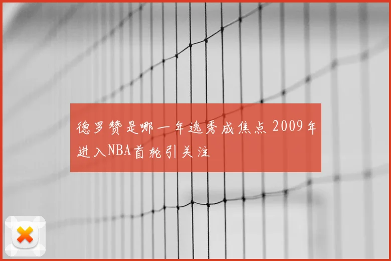 德罗赞是哪一年选秀成焦点 2009年进入NBA首轮引关注