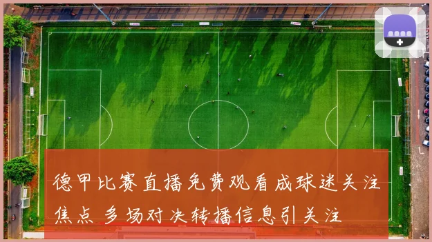 德甲比赛直播免费观看成球迷关注焦点 多场对决转播信息引关注