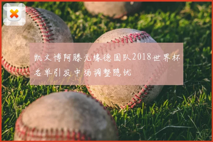 凯文博阿滕无缘德国队2018世界杯名单引发中场调整隐忧