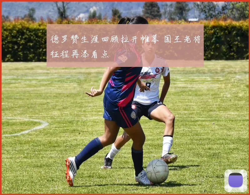 德罗赞生涯回顾拉开帷幕 国王老将征程再添看点
