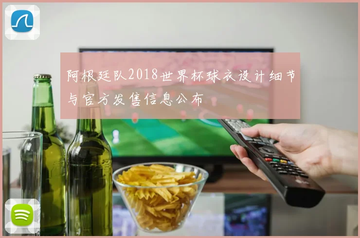 阿根廷队2018世界杯球衣设计细节与官方发售信息公布