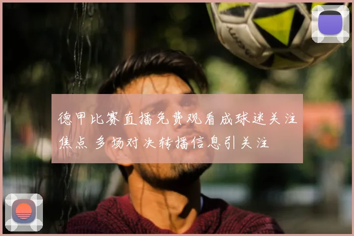 德甲比赛直播免费观看成球迷关注焦点 多场对决转播信息引关注